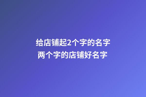 给店铺起2个字的名字 两个字的店铺好名字-第1张-店铺起名-玄机派